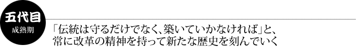 「伝統は守るだけでなく、築いていかなければ」と、常に改革の精神を持って新たな歴史を刻んでいく